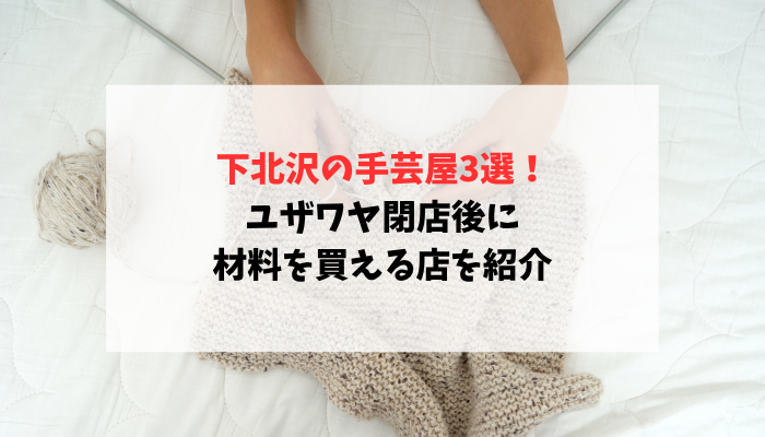 下北沢の手芸屋3選！ユザワヤ閉店後に材料を買える店を紹介