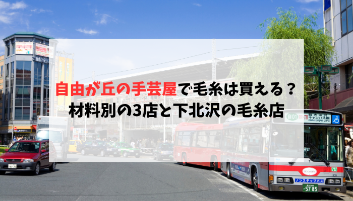 自由が丘の手芸屋で毛糸は買える？材料別の3店と下北沢の毛糸店を紹介
