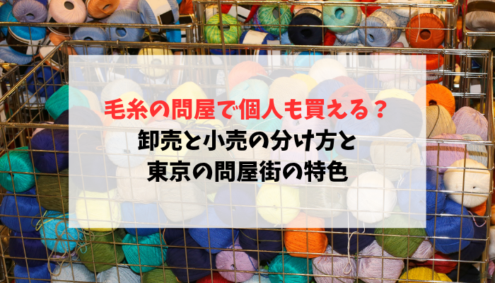 毛糸の問屋で個人も買える？卸売と小売の分け方と東京の問屋街の特色