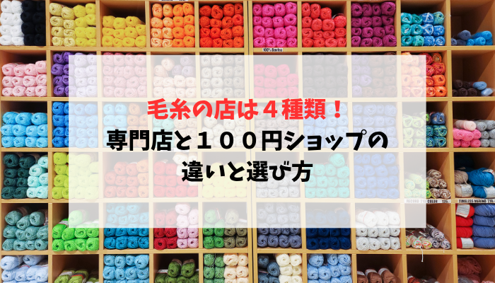 毛糸の店は４種類｜専門店と１００円ショップの違いと選び方