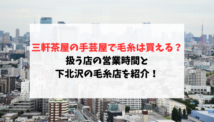 三軒茶屋の手芸屋で毛糸は買える？扱う店の営業時間と下北沢の毛糸店
