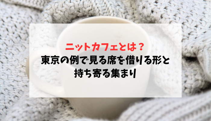 ニットカフェとは？東京の例で見る席を借りる形と持ち寄る集まり