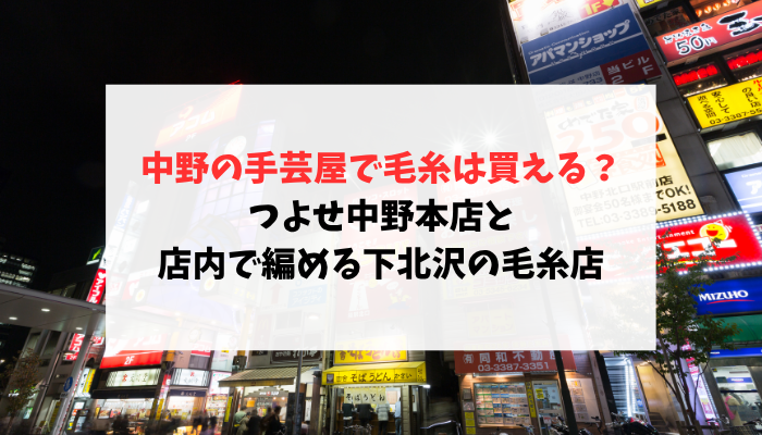 中野の手芸屋で毛糸は買える？つよせ中野本店と店内で編める下北沢の毛糸店