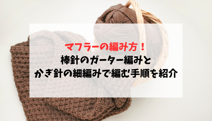 マフラーの編み方！棒針のガーター編みとかぎ針の細編みで編む手順を紹介