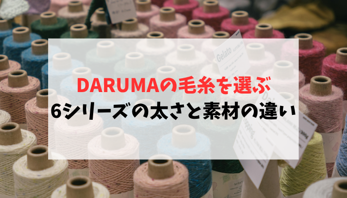 DARUMAの毛糸を選ぶ｜6シリーズの太さと素材の違い