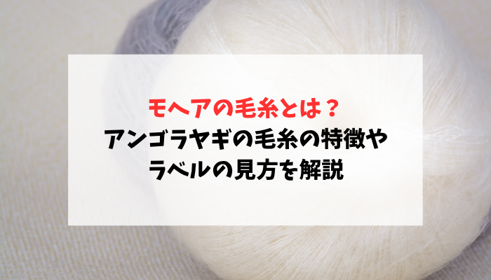 モヘアの毛糸とは？アンゴラヤギの毛糸の特徴やラベルの見方を解説