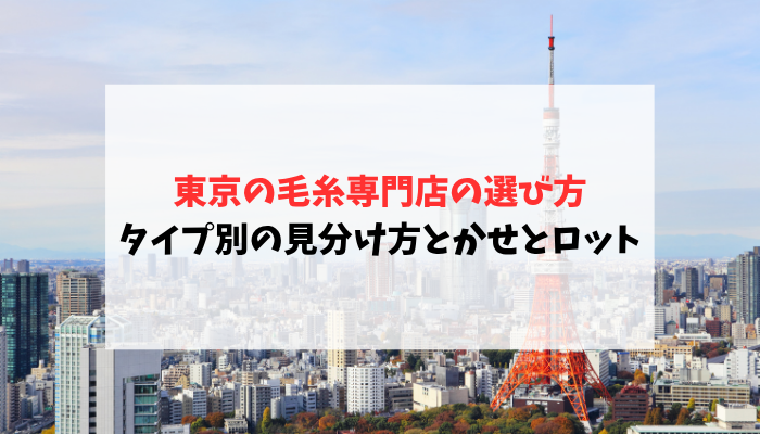 東京の毛糸専門店の選び方｜タイプ別の見分け方とかせとロット