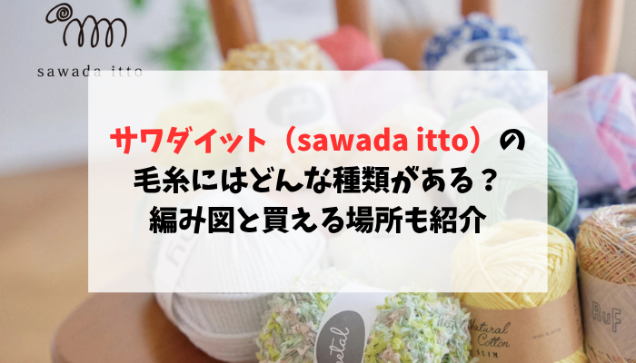 サワダイット（sawada itto）の毛糸にはどんな種類がある？編み図と買える場所も紹介