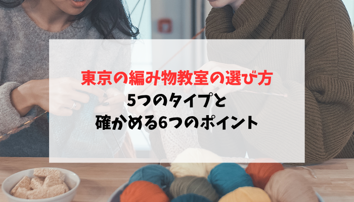 東京の編み物教室の選び方！5つのタイプと確かめる6つのポイント